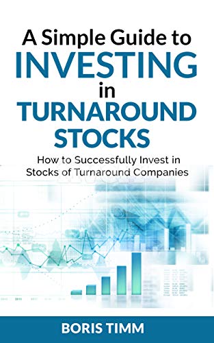A Simple Guide To Investing in Turnaround Stocks: How to Successfully Invest in Stocks of Turnaround Companies by Boris Timm