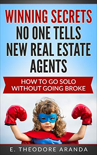 Winning Secrets No One Tells New Real Estate Agents: How to Go Solo Without Going Broke by E. Theodore Aranda
