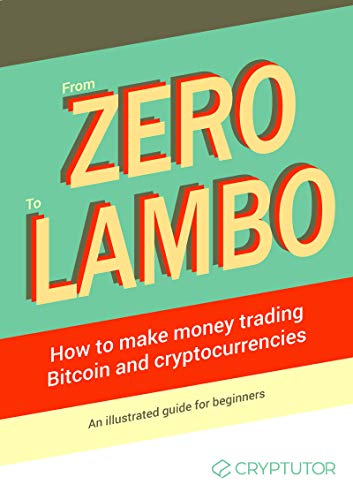 From Zero to Lambo: How to Make Money Trading Bitcoin & Cryptocurrencies: An Illustrated Guide for Beginners by Cryptutor Team